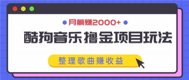 酷狗音乐撸金项目玩法,整理歌曲赚收益,月躺赚2000+-轻创社项目网