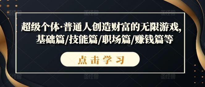 超级个体·普通人创造财富的无限游戏,基础篇/技能篇/职场篇/赚钱篇等-轻创社项目网