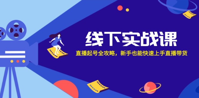 线下实战课:直播起号全攻略,新手也能快速上手直播带货-轻创社项目网