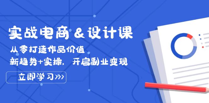 (12654期)实战电商&设计课, 从零打造作品价值,新趋势+实操,开启副业变现-轻创社项目网