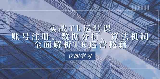实战Tk运营实操:账号注册、数据分析、算法机制,全面解析TK运营秘籍-轻创社项目网