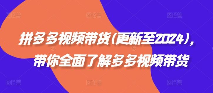 拼多多视频带货(更新至2024),带你全面了解多多视频带货-轻创社项目网