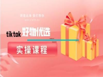 tiktok好物优选实操课程,好物分享操作技巧-轻创社项目网