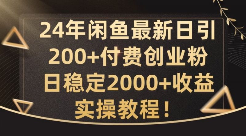 24年闲鱼最新日引200+付费创业粉日稳2000+收益,实操教程【揭秘】-轻创社项目网