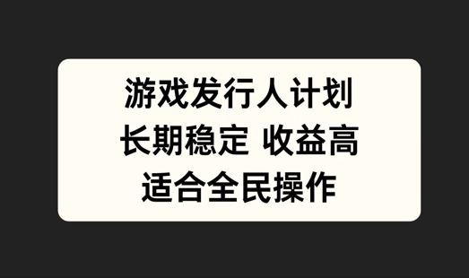 游戏发行人计划,长期稳定,适合全民操作【揭秘】-轻创社项目网