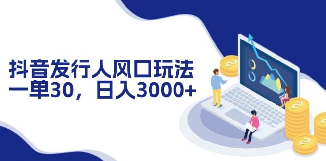 （12418期）抖音发行人风口玩法，一单30，日入3000+-轻创社项目网