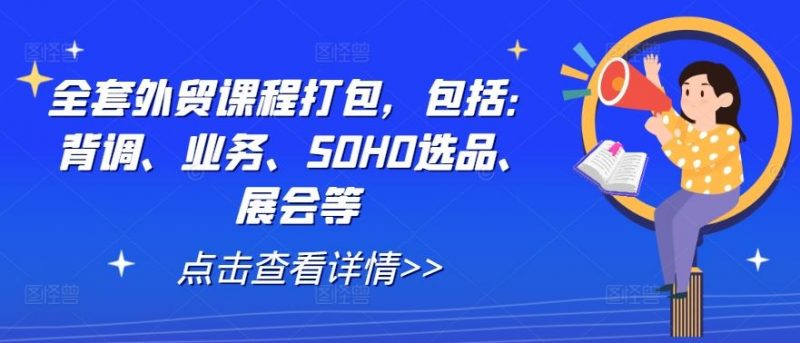 全套外贸课程打包,包括:背调、业务、SOHO选品、展会等-轻创社项目网