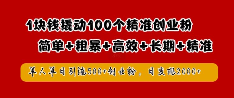 1块钱撬动100个精准创业粉，简单粗暴高效长期精准，单人单日引流500+创业粉，日变现2k【揭秘】-轻创社项目网