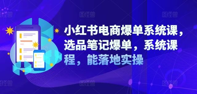 小红书电商爆单系统课，选品笔记爆单，系统课程，能落地实操-轻创社项目网