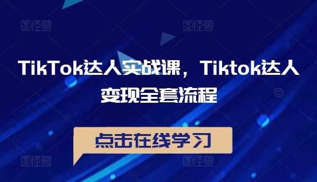 TikTok达人实战课,Tiktok达人变现全套流程-轻创社项目网