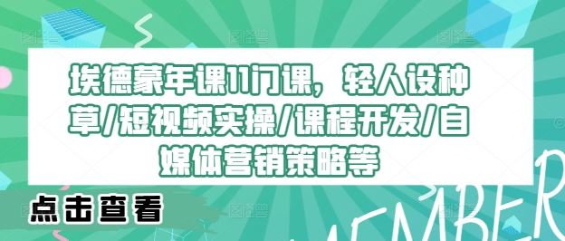 埃德蒙年课11门课,轻人设种草/短视频实操/课程开发/自媒体营销策略等-轻创社项目网