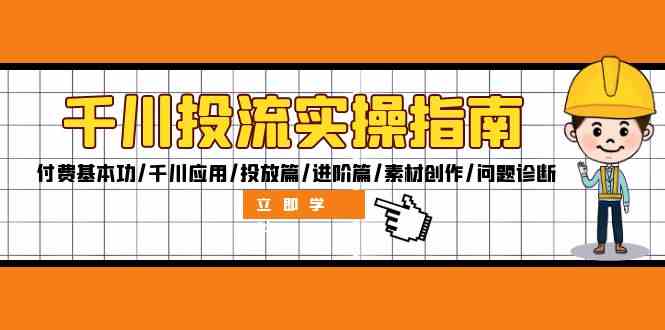 千川投流实操指南:付费基本功/千川应用/投放篇/进阶篇/素材创作/问题诊断-轻创社项目网