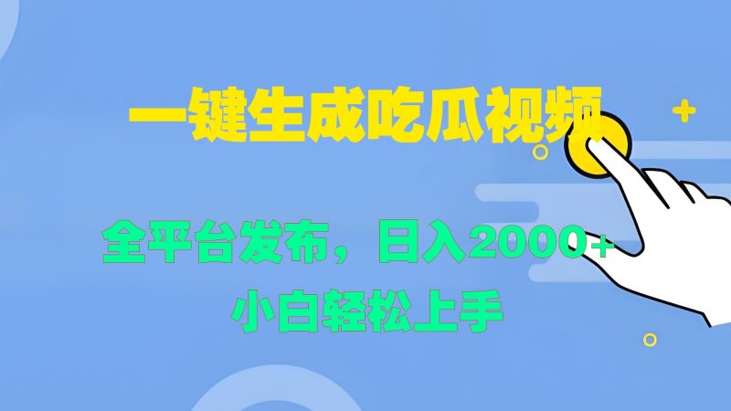 一键生成吃瓜视频,全平台发布,日入2000+ 小白轻松上手-轻创社项目网