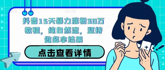 抖音15天暴力涨粉30万教程,纯自然流,坚持做必拿结果-轻创社项目网