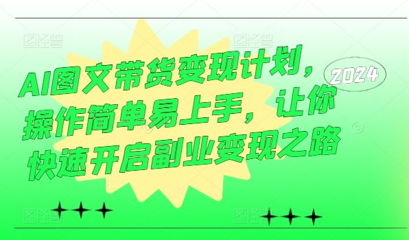 AI图文带货变现计划,操作简单易上手,让你快速开启副业变现之路-轻创社项目网