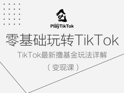 零基础玩转TiKToK变现课,TikTok最新撸基金玩法详解-轻创社项目网