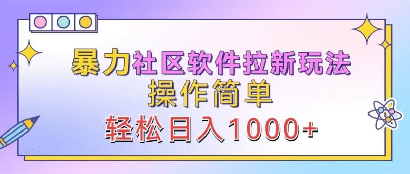 暴力社区软件拉新玩法,操作简单,轻松日入1000+-轻创社项目网