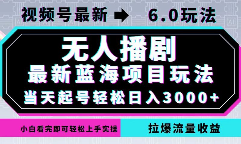 (12737期)视频号最新6.0玩法,无人播剧,轻松日入3000+,最新蓝海项目,拉爆流量…-轻创社项目网