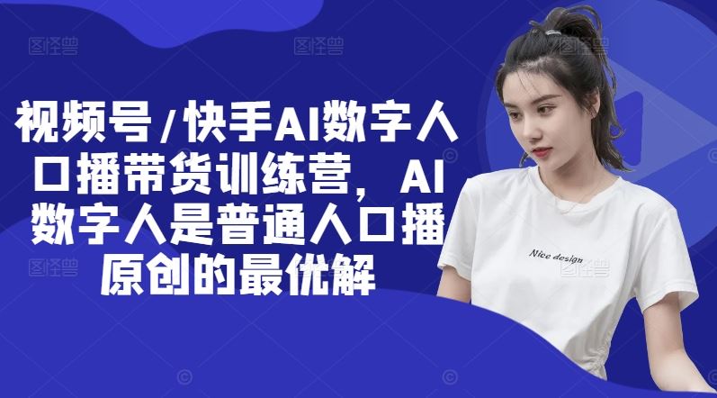 视频号/快手AI数字人口播带货训练营，AI数字人是普通人口播原创的最优解-轻创社项目网