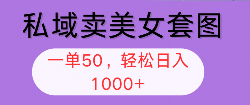 (12475期)私域卖美女套图,全网各个平台可做,一单50,轻松日入1000+-轻创社项目网