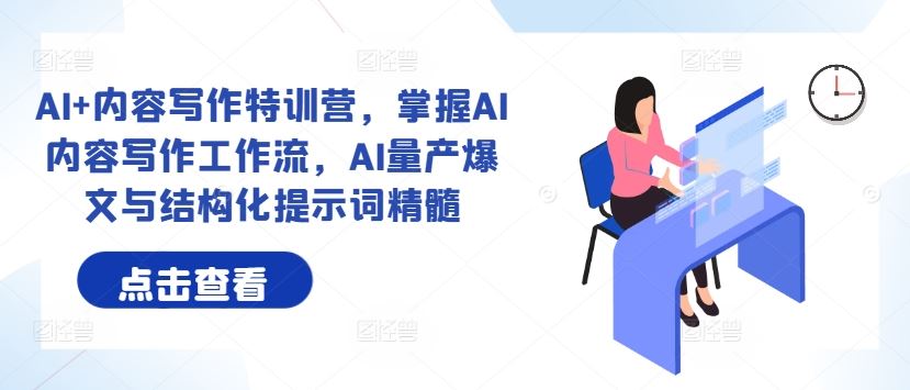 AI+内容写作特训营,掌握AI内容写作工作流,AI量产爆文与结构化提示词精髓