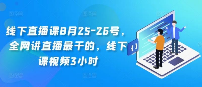 线下直播课8月25-26号,全网讲直播最干的,线下课视频3小时-轻创社项目网