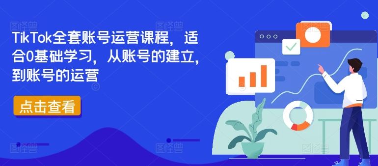 TikTok全套账号运营课程，适合0基础学习，从账号的建立，到账号的运营-轻创社项目网