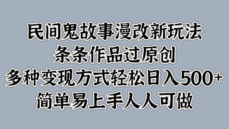 民间鬼故事漫改新玩法,条条作品过原创,多种变现方式轻松日入500+简单易上手人人可做-轻创社项目网