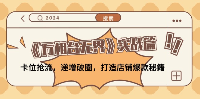 (12437期)《万相台无界》实战篇:卡位抢流,递增破圈,打造店铺爆款秘籍-无水印-轻创社项目网