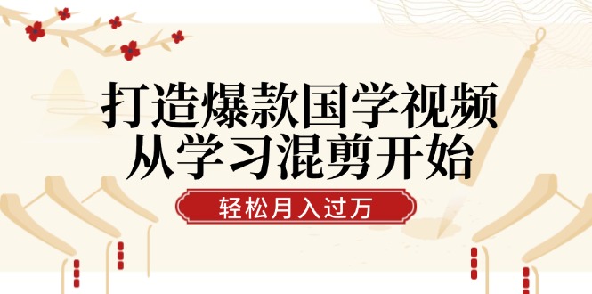 打造爆款国学视频,从学习混剪开始!轻松涨粉,视频号分成月入过万-轻创社项目网