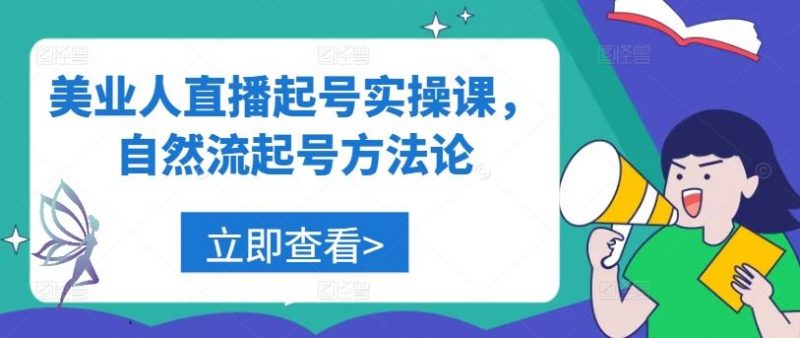 美业人直播起号实操课,自然流起号方法论-轻创社项目网