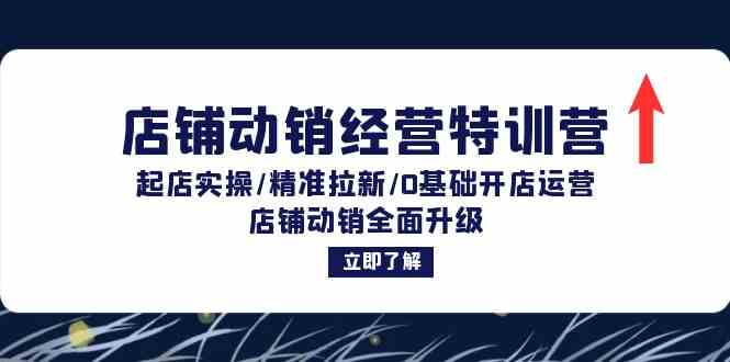店铺动销经营特训营:起店实操/精准拉新/0基础开店运营/店铺动销全面升级-轻创社项目网