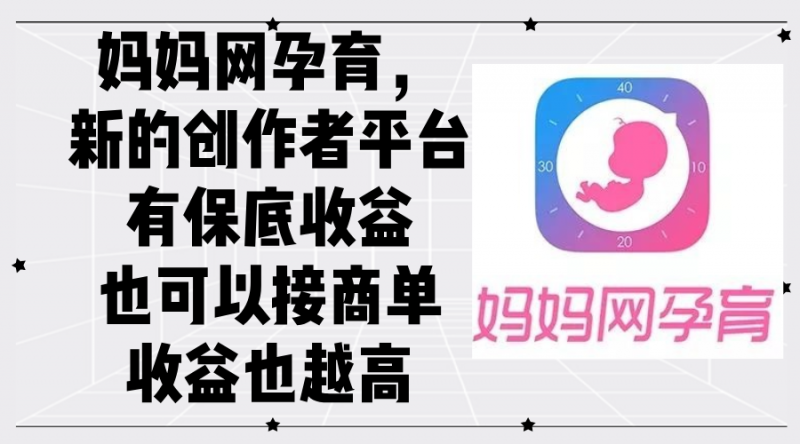 (12550期)妈妈网孕育,新的创作者平台,有保底收益也可以接商单收益也越高-轻创社项目网