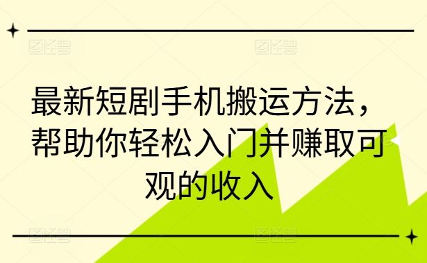 最新短剧手机搬运方法，帮助你轻松入门并赚取可观的收入-轻创社项目网
