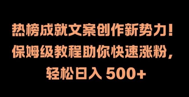 热榜成就文案创作新势力,保姆级教程助你快速涨粉,轻松日入 500+【揭秘】-轻创社项目网