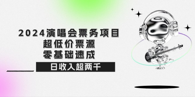 (12445期)2024演唱会票务项目!超低价票源,零基础速成,日收入超两千-轻创社项目网
