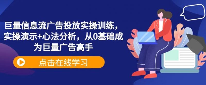 巨量信息流广告投放实操训练,实操演示+心法分析,从0基础成为巨量广告高手-轻创社项目网
