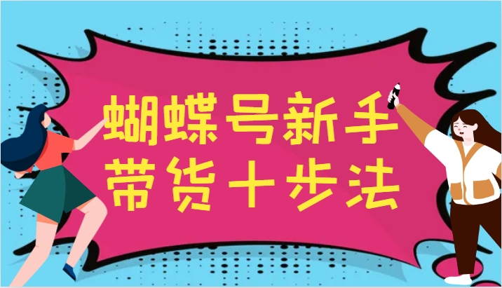 蝴蝶号新手带货十步法,建立自己的玩法体系,跟随平台变化不断更迭-轻创社项目网