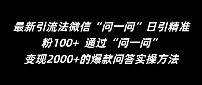最新引流法微信“问一问”日引精准粉100+ ?通过“问一问”【揭秘】-轻创社项目网