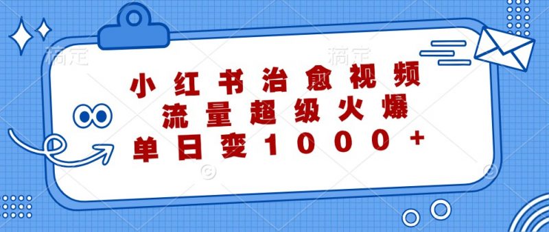 小红书治愈视频,流量超级火爆,单日变现1000+-轻创社项目网