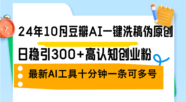 (12871期)24年10月豆瓣AI一键洗稿伪原创,日稳引300+高认知创业粉,最新AI工具十…-轻创社项目网