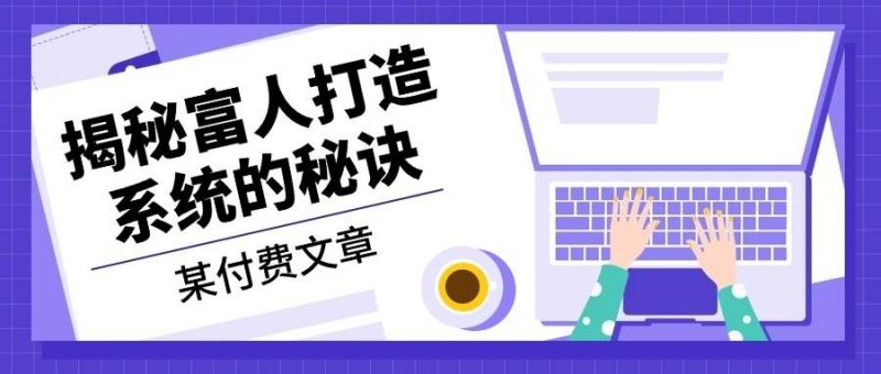 （13129期）某付费文章：《揭秘富人打造系统的秘诀》-轻创社项目网