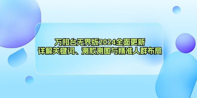 (12823期)万相台无界版2024全面更新,详解关键词、测款测图与精准人群布局-轻创社项目网
