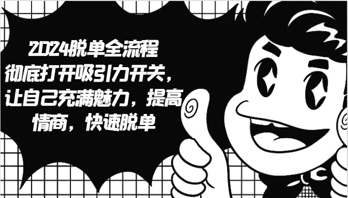 2024脱单全流程 彻底打开吸引力开关,让自己充满魅力,提高情商,快速脱单-轻创社项目网
