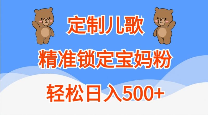 定制儿歌,精准锁定宝妈粉,轻松日入500+-轻创社项目网