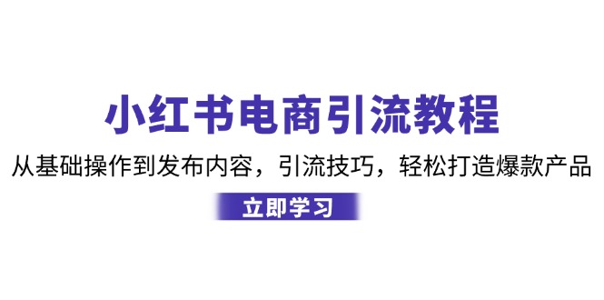 小红书电商引流教程:从基础操作到发布内容,引流技巧,轻松打造爆款产品-轻创社项目网