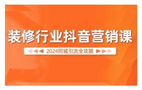 2024装修行业抖音营销课,同城引流全攻略-轻创社项目网