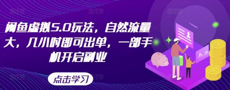 闲鱼虚拟5.0玩法,自然流量大,几小时即可出单,一部手机开启副业-轻创社项目网