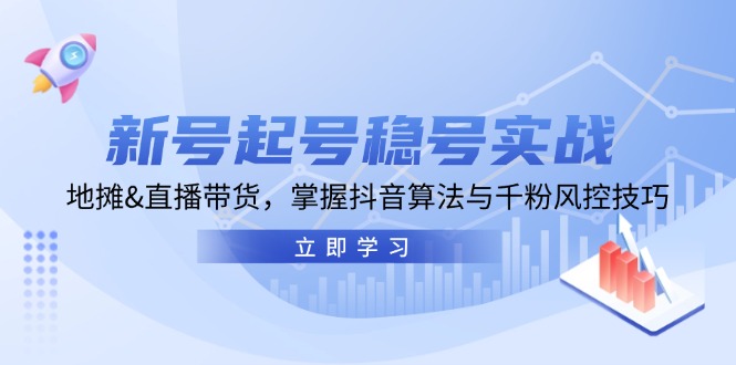 (13071期)新号起号稳号实战:地摊&直播带货,掌握抖音算法与千粉风控技巧-轻创社项目网
