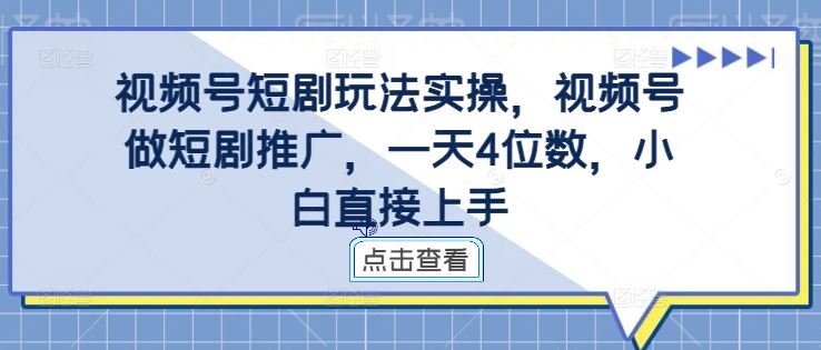 视频号短剧玩法实操,视频号做短剧推广,一天4位数,小白直接上手-轻创社项目网